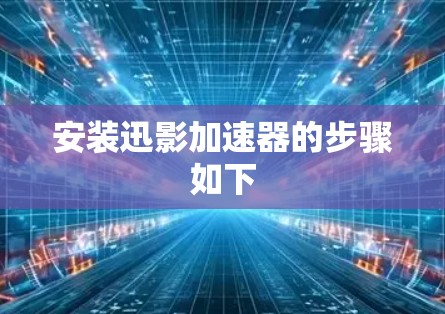 安装迅影加速器的步骤如下