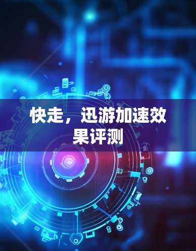 快走，迅游加速效果评测