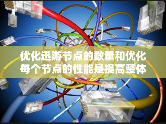 优化迅游节点的数量和优化每个节点的性能是提高整体性能的关键步骤。以下是一些具体的方法和建议