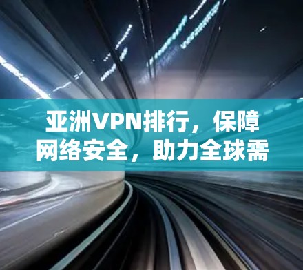 亚洲VPN排行，保障网络安全，助力全球需求