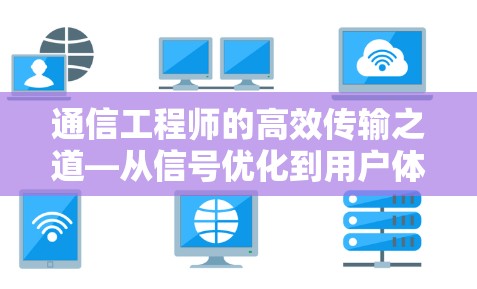通信工程师的高效传输之道—从信号优化到用户体验