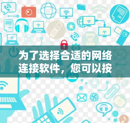 为了选择合适的网络连接软件，您可以按照以下步骤进行决策