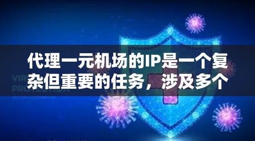 代理一元机场的IP是一个复杂但重要的任务，涉及多个关键领域。以下是详细的解决方案