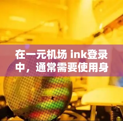 在一元机场 ink登录中，通常需要使用身份证号或其他有效信息进行身份验证。以下是详细的步骤指南