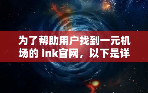 为了帮助用户找到一元机场的 ink官网，以下是详细的步骤和推荐
