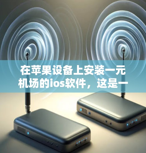 在苹果设备上安装一元机场的ios软件，这是一个方便的机场导航工具。以下是详细的步骤指南