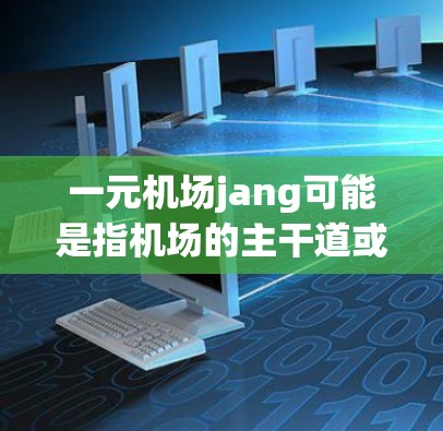一元机场jang可能是指机场的主干道或跑道的长度，这里的jang是德语中的一个常用词，通常用来描述长度的单位。机场的长度通常指的是主干道或跑道的长度，这些长度可能影响机场的运行效率和设计