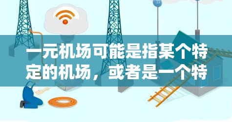 一元机场可能是指某个特定的机场，或者是一个特定的机场系统。如果您在使用该设备时遇到了问题，可能需要检查以下几点