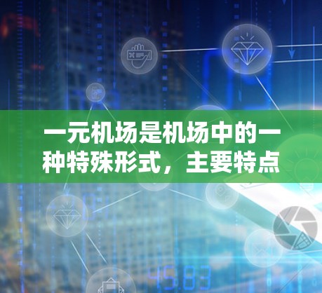 一元机场是机场中的一种特殊形式，主要特点是一个机场只有一个航站楼，通常只有一条航站道，这样处理登机和出机的流程可能较为复杂。以下是关于一元机场的详细分析