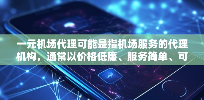 一元机场代理可能是指机场服务的代理机构,通常以价格低廉、服务简单、可靠性高等优势吸引客户。以下是一些常见的机场代理类型及其特点 一元机场代理可能是指机场服务的代理机构,通常以价格低廉、服务简单、可靠性高等优势吸引客户。以下是一些常见的机场代理类型及其特点