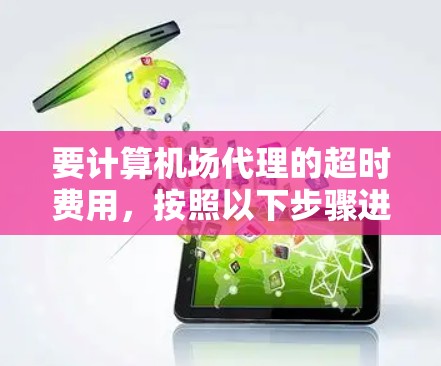 要计算机场代理的超时费用，按照以下步骤进行