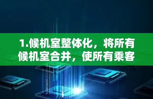 1.候机室整体化，将所有候机室合并，使所有乘客在同一个区域等待，减少换机时间