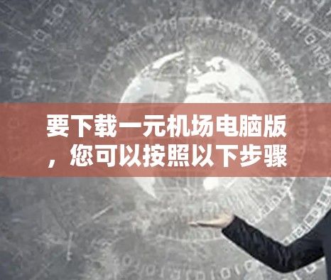 要下载一元机场电脑版，您可以按照以下步骤操作