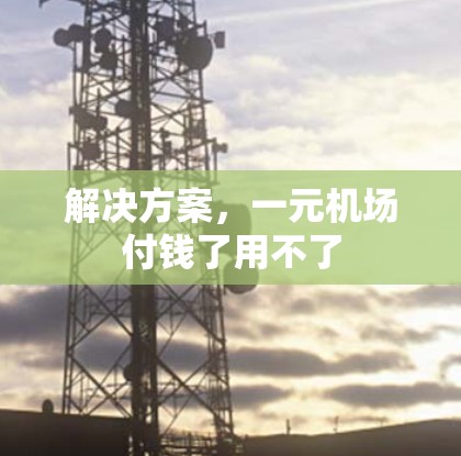 解决方案，一元机场付钱了用不了