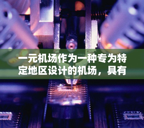 一元机场作为一种专为特定地区设计的机场,具有以下特点和特点 一元机场作为一种专为特定地区设计的机场,具有以下特点和特点