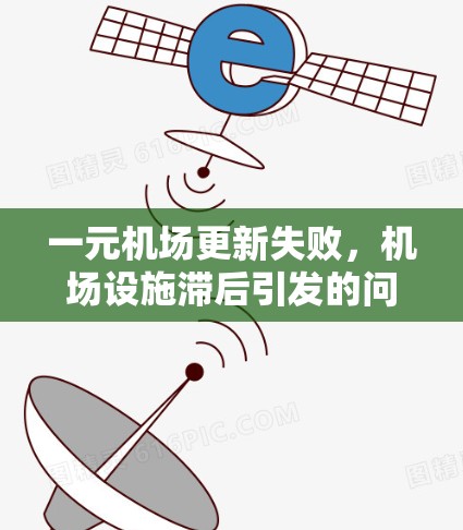 一元机场更新失败，机场设施滞后引发的问题及应对措施