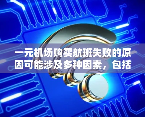 一元机场购买航班失败的原因可能涉及多种因素，包括航班选择、行程安排、预算分配、审核政策等。以下是详细的问题分析和解决建议