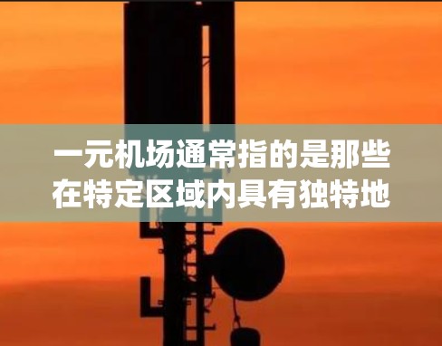 一元机场通常指的是那些在特定区域内具有独特地位或重要的 airport。北京机场作为全球最繁忙的机场之一，因此其官网会被称为一元机场官网。以下是对北京机场的一元机场官网的详细信息