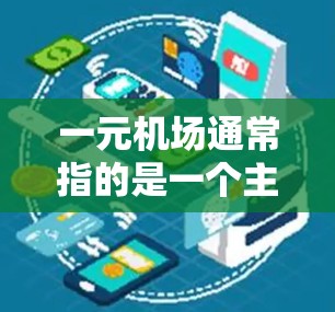 一元机场通常指的是一个主要机场的入口，能够满足大部分国际航班的需求。在国内，许多机场的入口都是一元，因为这些机场是主要的国际枢纽，国际航班量大，而且是交通的枢纽节点