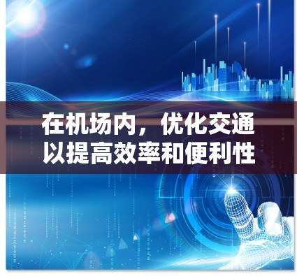 在机场内，优化交通以提高效率和便利性是一个重要的议题。以下是一些可能的建议和方法，帮助您在机场内进行快速、舒适且高效的交通服务