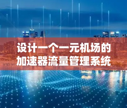 设计一个一元机场的加速器流量管理系统需要考虑多个方面，以确保机场的高效运营和乘客的舒适体验。以下是系统设计的核心步骤