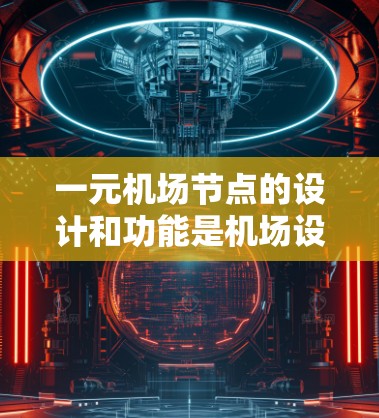 一元机场节点的设计和功能是机场设计中的一个重要组成部分，尤其是在某些国家如日本中东地区，由于机场空间狭小，采用了一元机场设计。以下是对一元机场节点的详细分析