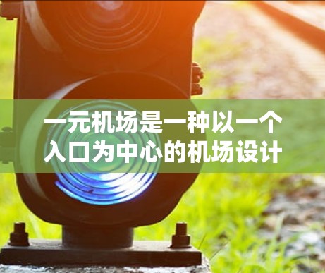 一元机场是一种以一个入口为中心的机场设计，通常位于机场的中央位置，方便人们进出。这种设计的优势在于简洁、高效，并且能够集中展示机场的各个功能区。以下是关于一元机场界面的一些基本要点和设计思路