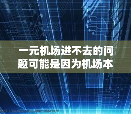 一元机场进不去的问题可能是因为机场本身的技术问题、管理不善或设施不足。以下是一些可能的解决方法
