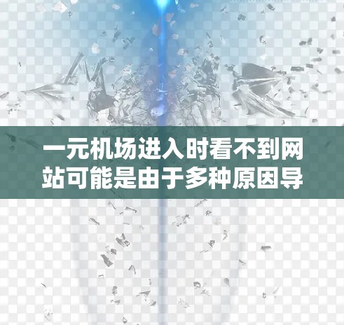 一元机场进入时看不到网站可能是由于多种原因导致的，以下是一些可能的原因和解决方法