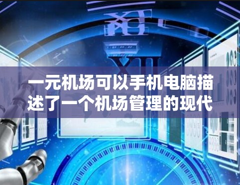 一元机场可以手机电脑描述了一个机场管理的现代化方案，旨在通过手机和电脑设备简化服务流程，提高客户体验。以下是对此的详细分析和总结