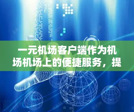 一元机场客户端作为机场机场上的便捷服务,提供了多种实用功能,如在线支付和实时信息显示,以下是详细的步骤指南 一元机场客户端作为机场机场上的便捷服务,提供了多种实用功能,如在线支付和实时信息显示,以下是详细的步骤指南