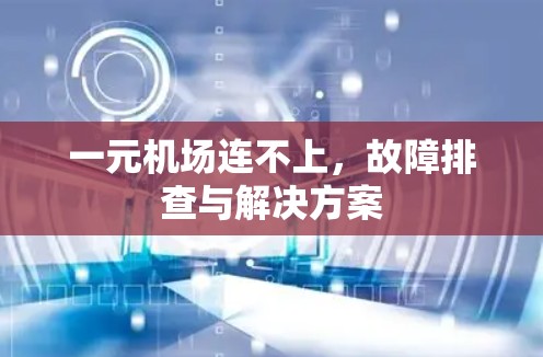 一元机场连不上,故障排查与解决方案 一元机场连不上,故障排查与解决方案