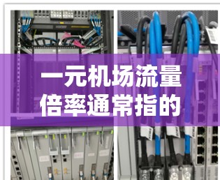 一元机场流量倍率通常指的是各个入口的流量数据与其它入口流量的倍率关系。具体来说,可以通过以下步骤来理解 一元机场流量倍率通常指的是各个入口的流量数据与其它入口流量的倍率关系。具体来说,可以通过以下步骤来理解