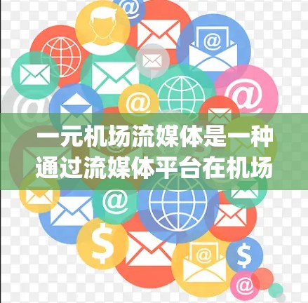 一元机场流媒体是一种通过流媒体平台在机场或机场附近的设备上观看或下载流媒体内容的方式。以下是一步-by-step的指南，帮助你系统地学习如何在这些平台使用流媒体