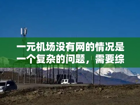 一元机场没有网的情况是一个复杂的问题，需要综合考虑多个因素来解决。以下是一些详细的解决方案