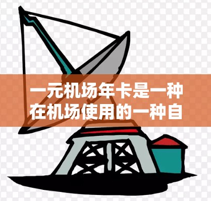 一元机场年卡是一种在机场使用的一种自助结账方式，通常由机场负责发放。以下是关于一元机场年卡的一些信息