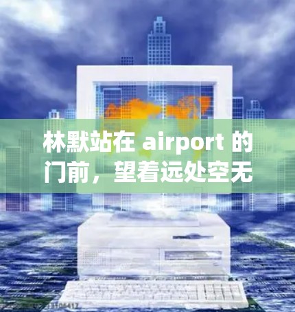 林默站在 airport 的门前，望着远处空无一人的道路。他的手心全是汗，汗水顺着脸颊滑落，但他已经顾不上这些了
