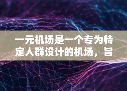 一元机场是一个专为特定人群设计的机场，旨在为这些人群提供便利的购物和服务环境。以下是对一元机场的一些详细分析