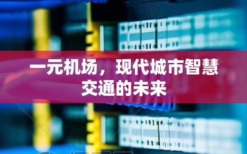 一元机场，现代城市智慧交通的未来