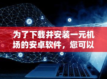 为了下载并安装一元机场的安卓软件，您可以按照以下步骤操作