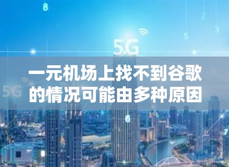 一元机场上找不到谷歌的情况可能由多种原因导致，以下是逐步的解决方案