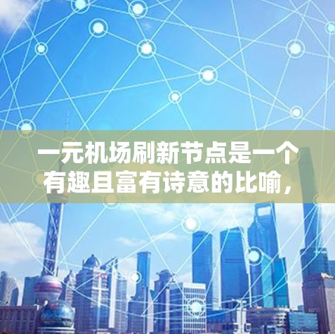 一元机场刷新节点是一个有趣且富有诗意的比喻，它描述了一个机场在某个时间段内变得如此珍贵或难以更新，以至于可能需要被刷新或重新设计。以下是对这一概念的详细解析