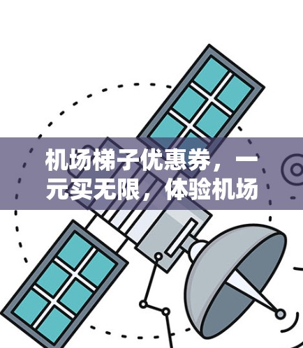 机场梯子优惠券，一元买无限，体验机场生活