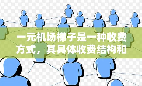 一元机场梯子是一种收费方式，其具体收费结构和用途如下