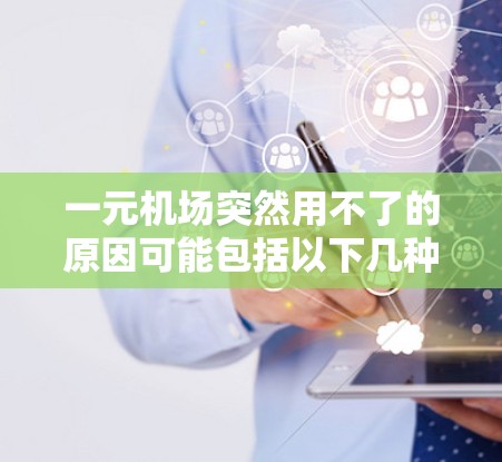 一元机场突然用不了的原因可能包括以下几种情况