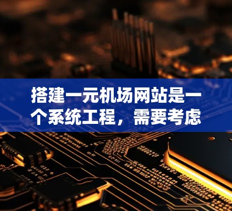 搭建一元机场网站是一个系统工程，需要考虑网站的结构、功能、设计和维护等多个方面。以下是一元机场网站搭建的详细步骤指南