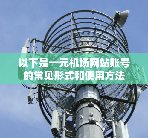 以下是一元机场网站账号的常见形式和使用方法