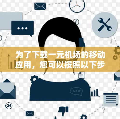 为了下载一元机场的移动应用，您可以按照以下步骤进行
