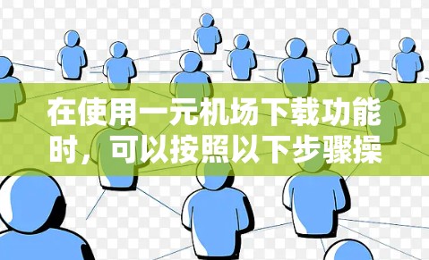在使用一元机场下载功能时，可以按照以下步骤操作
