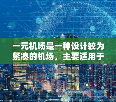 一元机场是一种设计较为紧凑的机场，主要适用于处理少数交通工具，通常只有一条跑道或通道。以下是对一元机场的详细分析